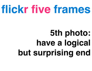 ﬂickr ﬁve frames

          5th photo:
       have a logical
  but surprising end
 