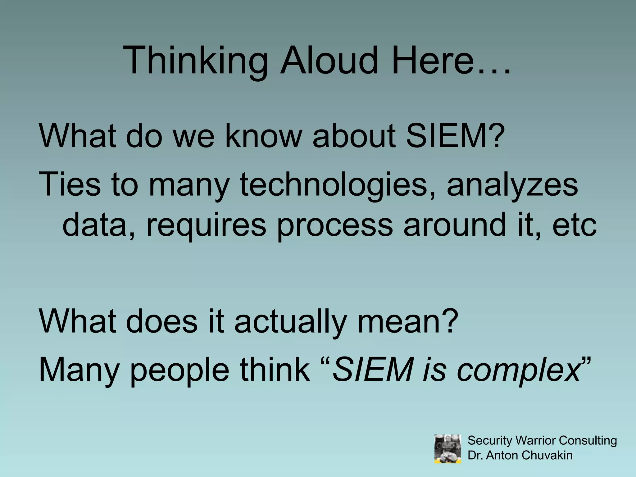 What do we know about SIEM?Ties to many technologies, analyzes data, requires process around it, etcWhat does it actually mean?Many people think “SIEM is complex”Thinking Aloud Here…