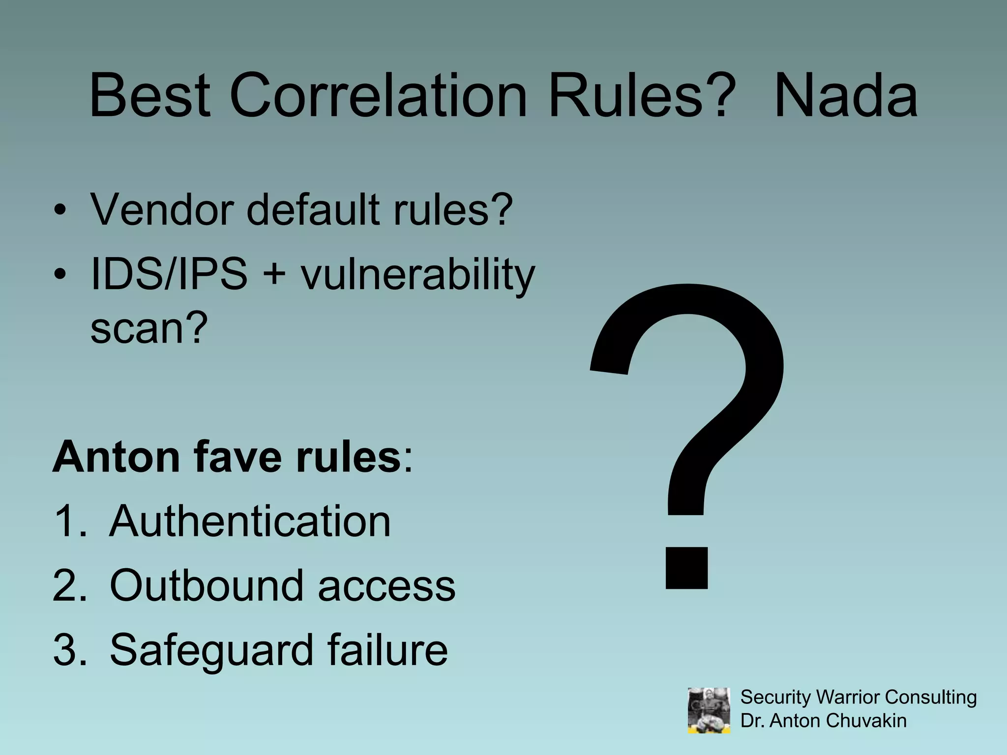 Best Correlation Rules?  NadaVendor default rules?IDS/IPS + vulnerability scan?Anton fave rules:AuthenticationOutbound accessSafeguard failure?