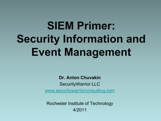SIEM Primer:Security Information and Event Management  Dr. Anton Chuvakin SecurityWarrior LLC www.securitywarriorconsulting.com Rochester Institute of Technology 4/2011 