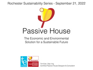 Passive House
The Economic and Environmental


Solution for a Sustainable Future
Tim Eian, Dipl.-Ing.
 
Certi
fi
ed Passive House Designer & Consultant
Rochester Sustainability Series - September 21, 2022
 