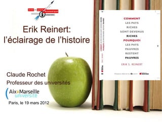 Erik Reinert:
l’éclairage de l’histoire
Claude Rochet
Professeur des universités
Paris, le 19 mars 2012
 
