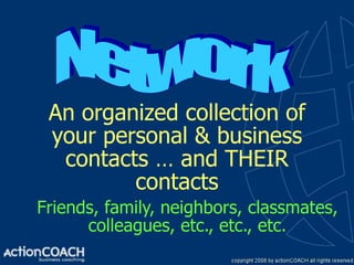 An organized collection of
 your personal & business
  contacts … and THEIR
         contacts
Friends, family, neighbors, classmates,
      colleagues, etc., etc., etc.
 