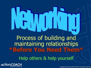 Process of building and
 maintaining relationships
*Before You Need Them*
   Help others & help yourself
 