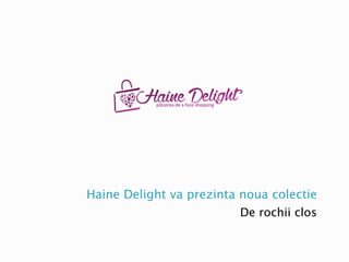 Haine Delight va prezinta noua colectie
De rochii clos
 