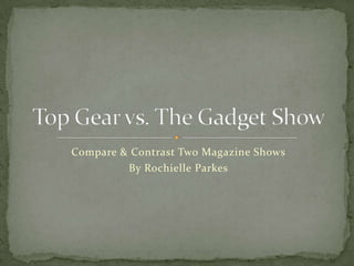 Compare & Contrast Two Magazine Shows By Rochielle Parkes Top Gear vs. The Gadget Show 