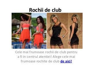 Rochii de club
Cele mai frumoase rochii de club pentru
a fi in centrul atentiei! Alege cele mai
frumoase rochite de club de aici!
 