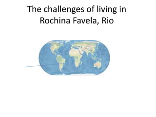 The challenges of living in
Rochina Favela, Rio
 