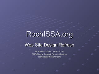 RochISSA.org Web Site Design Refresh By Robert Combo, CISSP, SCSA EDS@Xerox, Network Security Services [email_address] 