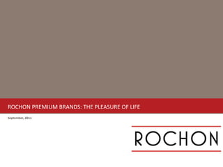 ROCHON PREMIUM BRANDS: THE PLEASURE OF LIFE September, 2011 