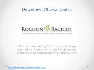 Downtown Ottawa Dentist
It’s time to stop hiding! You can enjoy a huge
boost of confidence with straight teeth and an
attractive smile in much less time than you think.
http://downtownottawasmiles.com/
 