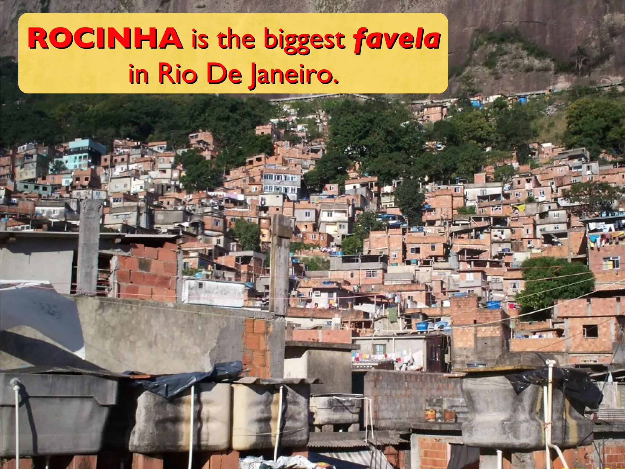 ROCINHA  is the biggest  favela  in Rio De Janeiro. 
