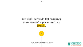 “
Em 2014, cerca de 104 celulares
eram vendidos por minuto no
Brasil .
4
IDC Latin América, 2014
 