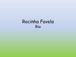 Rocinha Favela
Rio
 