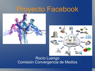 Proyecto Facebook Rocío Luengo Comisión Convergencia de Medios 