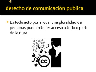 Es todo acto por el cual una pluralidad de personas pueden tener acceso a todo o parte de la obra 