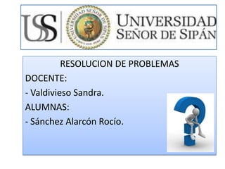 RESOLUCION DE PROBLEMAS
DOCENTE:
- Valdivieso Sandra.
ALUMNAS:
- Sánchez Alarcón Rocío.
 