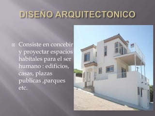   Consiste en concebir
    y proyectar espacios
    habítales para el ser
    humano : edificios,
    casas, plazas
    publicas ,parques
    etc.
 
