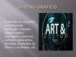Consiste en concebir
y configurar
mensajes visuales
significantes:
logotipos y marcas,
carteles, pancartas,
revistas, portadas de
libros y websites. etc.
 