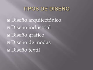  Diseño arquitectónico
 Diseño industrial

 Diseño grafico

 Diseño de modas

 Diseño textil
 