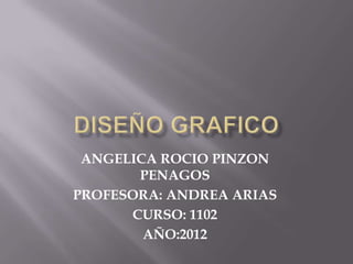 ANGELICA ROCIO PINZON
       PENAGOS
PROFESORA: ANDREA ARIAS
      CURSO: 1102
        AÑO:2012
 