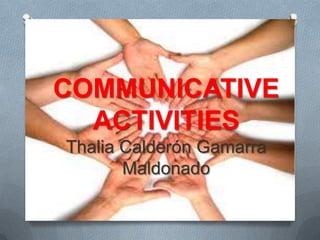 COMMUNICATIVE
  ACTIVITIES
Thalia Calderón Gamarra
       Maldonado
 