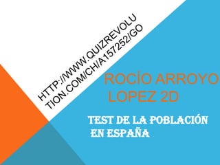 ROCÍO ARROYO
  LOPEZ 2D
Test de la población
en España
 