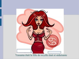 Yassama était la fille de roi,elle était et séduisante
 