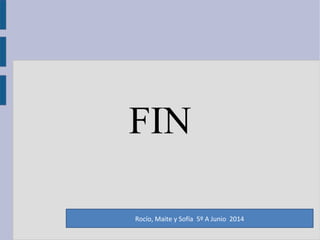 FIN
Rocío, Maite y Sofía 5º A Junio 2014
 