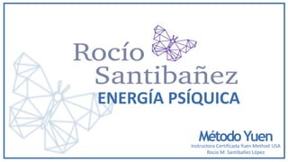 Instructora Certificada Yuen Method USA
Rocio M. Santibañez López
MétodoYuen
ENERGÍA PSÍQUICA
 