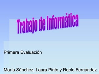 Primera Evaluación


María Sánchez, Laura Pinto y Rocío Fernández
 