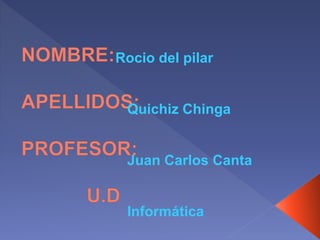 Rocio del pilar
Quichiz Chinga
Juan Carlos Canta
Informática
 