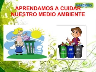 APRENDAMOS A CUIDAR
NUESTRO MEDIO AMBIENTE
 