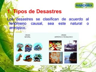 1. Tipos de Desastres
Los desastres se clasifican de acuerdo al
fenómeno causal, sea este natural o
antrópico.
 
