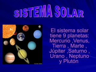 El sistema solar tiene 9 planetas: Mercurio ,Venus, Tierra , Marte , Júpiter ,Saturno , Urano , Neptuno y Plutón   SISTEMA SOLAR . 