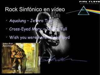 Rock Sinfónico en vídeo Aqualung – Jethro Tull Cross-Eyed Mary – Jethro Tull Wish you were here – Pink Floyd 