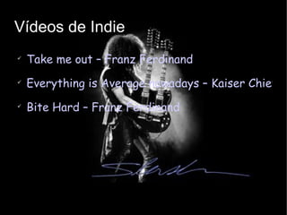 Vídeos de Indie Take me out – Franz Ferdinand Everything is Average nowadays – Kaiser Chiefs Bite Hard – Franz Ferdinand 
