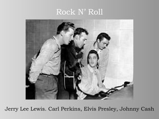 Rock N’ Roll Jerry Lee Lewis .  Carl Perkins, Elvis Presley, Johnny Cash 