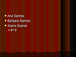 Ana Santos Bárbara Ramos Joana Soares 8º B 