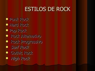 ESTILOS DE ROCK Punk Rock Hard Rock Pop Rock Rock Alternativo Rock Progressivo Surf Rock Gothic Rock High Rock   