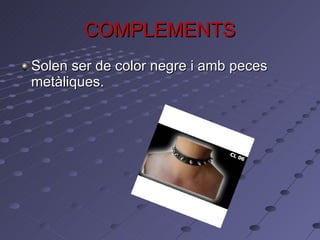 COMPLEMENTS Solen ser de color negre i amb peces metàliques. 