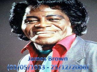 James Brown (03/05/1933 - 25/12/2006) 