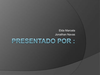 Presentado por : Elda Marcela Jonathan Navas  
