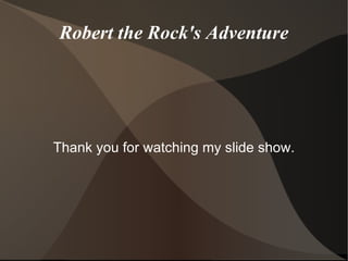 Robert the Rock's Adventure Thank you for watching my slide show. 