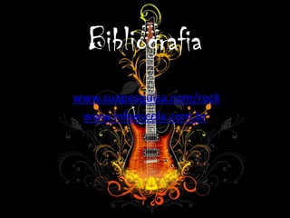 Bibliografia
www.suapesquisa.com/rock
 www.infoescola.com.br
 