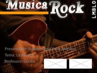 Presentador: Rolando José Paco Moreno
Tema: La música
Profesora: Cecilia
 