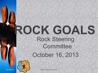 ROCK GOALS
Rock Steering
Committee
October 16, 2013
10/16/2013

ROCK Steering Committee

1

 
