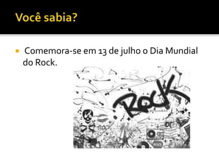 Comemora-se em 13 de julho o Dia Mundial 
do Rock. 
 