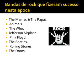  The Mamas & The Papas. 
 Animals. 
 TheWho. 
 Jefferson Airplane. 
 Pink Floyd. 
 The Beatles. 
 Rolling Stones. 
 The Doors. 
 