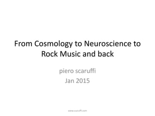 From Cosmology to Neuroscience to
Rock Music and back
piero scaruffi
Jan 2015
www.scaruffi.com
 